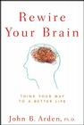 Rewire Your Brain: Think Your Way to a Better Life By John B. Arden Cover Image