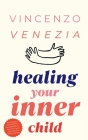 Healing Your Inner Child: Reclaiming your Little Child That is Wounded Within You, Overcome Trauma and Let Go of the Past to Find Peace By Vincenzo Venezia Cover Image