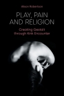 Play, Pain and Religion: Creating Gestalt through Kink Encounter By Alison Robertson Cover Image