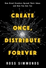 Create Once, Distribute Forever: How Great Creators Spread Their Ideas and How You Can Too By Ross Simmonds Cover Image