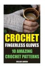 Crochet Fingerless Gloves: 10 Amazing Crochet Patterns Cover Image