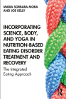 Incorporating Science, Body, and Yoga in Nutrition-Based Eating Disorder Treatment and Recovery: The Integrated Eating Approach By Maria Sorbara Mora, Joe Kelly Cover Image
