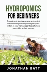 Hydroponics for Beginners: The quickest, least expensive, and easiest way to install your very own hydroponic system in your home, regardless of By Jonathan Batt Cover Image