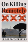 On Killing Remotely: The Psychology of Killing with Drones By Lieutenant Colonel Wayne Phelps, (USMC Ret.) Cover Image