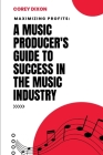 Maximizing Profits: A Music Producer's Guide to Success in the Music Industry By Corey Dixon Cover Image