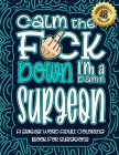Calm The F*ck Down I'm a surgeon: Swear Word Coloring Book For Adults: Humorous job Cusses, Snarky Comments, Motivating Quotes & Relatable surgeon Ref By Swear Word Coloring Book Cover Image