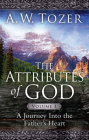 The Attributes of God Volume 1: A Journey into the Father's Heart By A. W. Tozer, David Fessenden (Contributions by) Cover Image