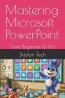 Mastering Microsoft PowerPoint: From Beginner to Pro By Skipton Tech Cover Image