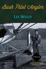 Bush Pilot Angler By Lee Wulff Cover Image