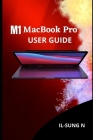 M1 MacBook Pro User Guide: Step by step quick instruction manual and complete user guide on how to get started with the M1 MacBook Pro for beginn By Il-Sung N Cover Image