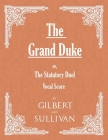 The Grand Duke; or, The Statutory Duel (Vocal Score) By W. S. Gilbert, Arthur Sullivan Cover Image