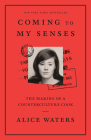 Coming to My Senses: The Making of a Counterculture Cook By Alice Waters Cover Image