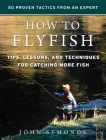 How to Flyfish: Tips, Lessons, and Techniques for Catching More Fish Cover Image