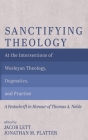 Sanctifying Theology: At the Intersections of Wesleyan Theology, Dogmatics, and Practice--A Festschrift in Honour of Thomas A. Noble By Jacob Lett (Editor), Jonathan M. Platter (Editor) Cover Image