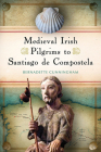 Medieval Irish Pilgrims to Santiago de Compostela By Bernadette Cunningham Cover Image