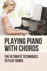 Playing Piano With Chords: The Ultimate Techniques To Play Songs: Different Piano Techniques By Jonah Manikas Cover Image