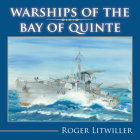 Warships of the Bay of Quinte By Roger Litwiller Cover Image