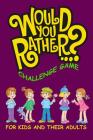 Would You Rather Challenge Game For Kids And Their Adults: A Family and Interactive Activity Book for Boys and Girls Ages 6, 7, 8, 9, 10, and 11 Years Cover Image