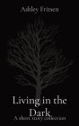 Living in the Dark: A short story collection By Ashley Fritsen Cover Image