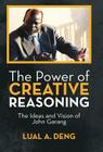 The Power of Creative Reasoning: The Ideas and Vision of John Garang By Lual A. Deng Cover Image