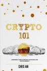 Crypto 101: A Beginners Guide to Bitcoin, Blockchain and Cryptocurrency By Chris Ani Cover Image