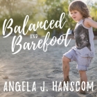 Balanced and Barefoot: How Unrestricted Outdoor Play Makes for Strong, Confident, and Capable Children By Angela J. Hanscom, Rebecca Mitchell (Read by) Cover Image