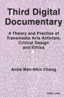 Third Digital Documentary; A Theory and Practice of Transmedia Arts Activism, Critical Design and Ethics By Anita Wen-Shin Chang Cover Image