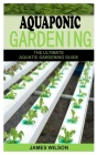 Aquaponic Gardening: The Ultimate Aquatic Gardening Guide By James Wilson Cover Image