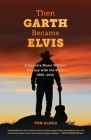 Then Garth Became Elvis: A Country Music Writer's Journey with the Stars, 1985-2010 By Tom Alesia Cover Image