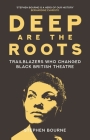 Deep Are the Roots: Trailblazers Who Changed Black British Theatre By Stephen Bourne Cover Image