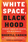 White Space, Black Hood: Opportunity Hoarding and Segregation in the Age of Inequality By Sheryll Cashin Cover Image