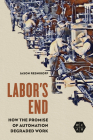 Labor's End: How the Promise of Automation Degraded Work (Working Class in American History) Cover Image