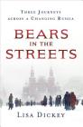 Bears in the Streets: Three Journeys across a Changing Russia By Lisa Dickey Cover Image