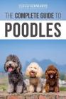 The Complete Guide to Poodles: Standard, Miniature, or Toy - Learn Everything You Need to Know to Successfully Raise Your Poodle From Puppy to Old Ag By Tarah Schwartz Cover Image