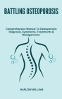 Battling Osteoporosis: Comprehensive Manual To Osteoporosis Diagnosis, Symptoms, Treatments & Managements Cover Image