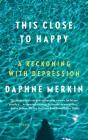 This Close to Happy: A Reckoning with Depression By Daphne Merkin Cover Image
