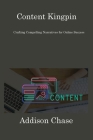 Content Kingpin: Crafting Compelling Narratives for Online Success By Addison Chase Cover Image