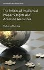 The Politics of Intellectual Property Rights and Access to Medicines (International Political Economy) By Valbona Muzaka Cover Image