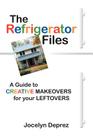 The Refrigerator Files: A Guide to Creative Makeovers for Your Leftovers By Jocelyn Deprez Cover Image