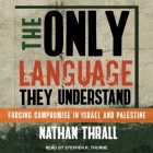 The Only Language They Understand Lib/E: Forcing Compromise in Israel and Palestine By Nathan Thrall, Stephen R. Thorne (Read by) Cover Image