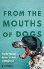 From the Mouths of Dogs: What Our Pets Teach Us about Life, Death, and Being Human By B.J. Hollars Cover Image