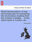 Street Nomenclature. a New and Simple Plan for Preventing the Inconvience Resulting from the Number of Streets ... of the Same Name in London, Etc. By Edmund White Cover Image