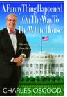 A Funny Thing Happened on the Way to the White House: Humor, Blunders, and Other Oddities from the Presidential Campaign Trail By Charles Osgood Cover Image