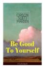 Be Good To Yourself (Unabridged): Appreciate the Marvelousness of the Human Mechanism: How to Keep Your Powers up to the Highest Possible Standard, Ho By Orison Swett Marden Cover Image