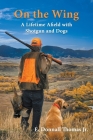 On the Wing: A Lifetime Afield with Shotguns and Dogs Cover Image