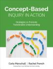 Concept-Based Inquiry in Action: Strategies to Promote Transferable Understanding (Corwin Teaching Essentials) By Carla Marschall, Rachel French Cover Image