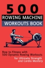 500 Rowing Machine Workouts Book: Row to Fitness with 500 Dynamic Rowing Workouts for Ultimate Strength and Cardio Mastery Cover Image