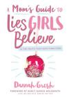 A Mom's Guide to Lies Girls Believe: And the Truth that Sets Them Free By Dannah Gresh, Nancy DeMoss Wolgemuth (Foreword by) Cover Image