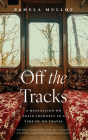Off the Tracks: A Meditation on Train Journeys in a Time of No Travel By Pamela Mulloy Cover Image