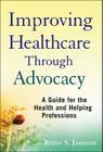 Improving Healthcare Through Advocacy: A Guide for the Health and Helping Professions By Bruce S. Jansson Cover Image